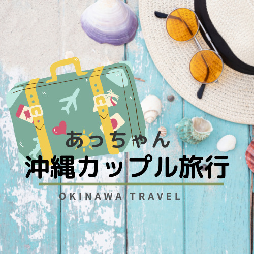 あっちゃん～沖縄カップル旅行ブログ～